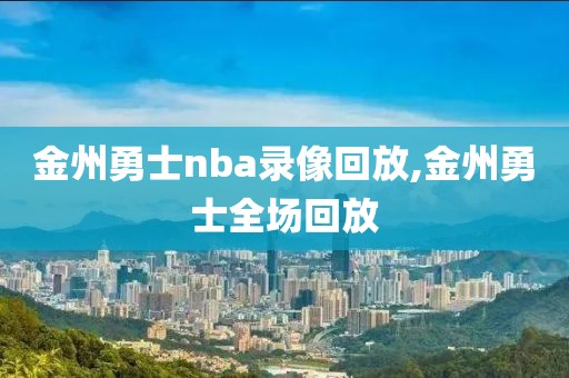 金州勇士nba录像回放,金州勇士全场回放