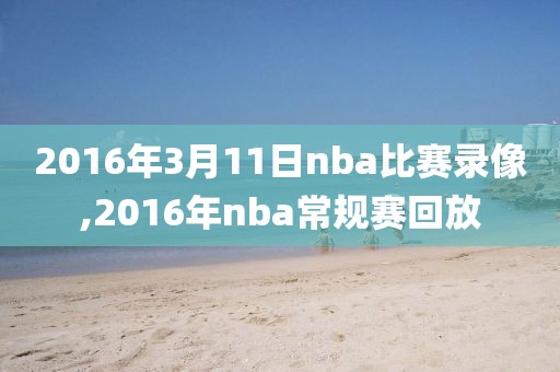 2016年3月11日nba比赛录像,2016年nba常规赛回放