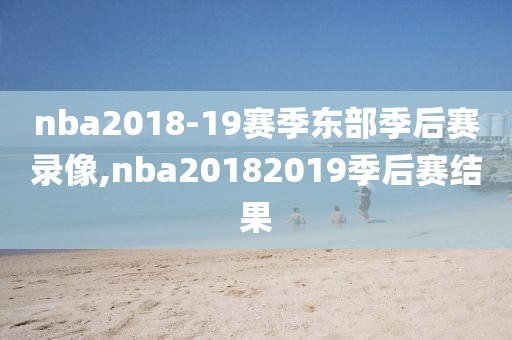 nba2018-19赛季东部季后赛录像,nba20182019季后赛结果