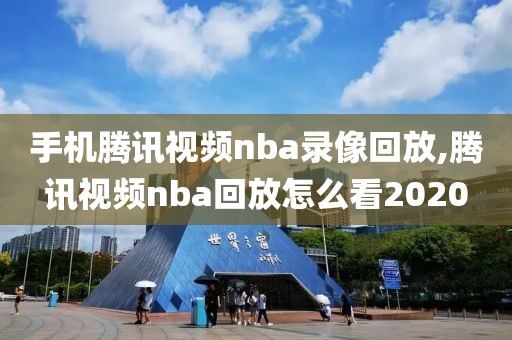手机腾讯视频nba录像回放,腾讯视频nba回放怎么看2020
