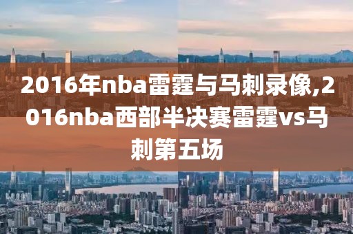 2016年nba雷霆与马刺录像,2016nba西部半决赛雷霆vs马刺第五场