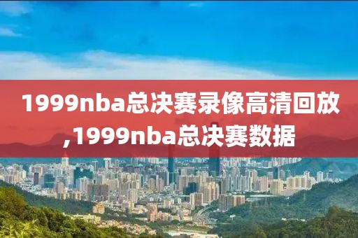 1999nba总决赛录像高清回放,1999nba总决赛数据
