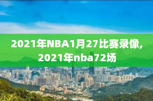 2021年NBA1月27比赛录像,2021年nba72场