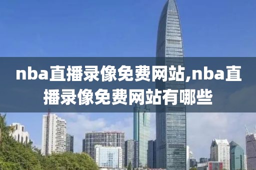 nba直播录像免费网站,nba直播录像免费网站有哪些