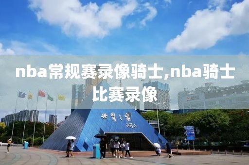 nba常规赛录像骑士,nba骑士比赛录像