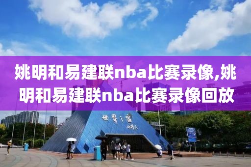 姚明和易建联nba比赛录像,姚明和易建联nba比赛录像回放
