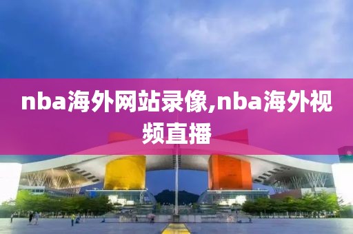 nba海外网站录像,nba海外视频直播