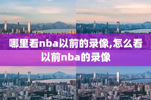 哪里看nba以前的录像,怎么看以前nba的录像