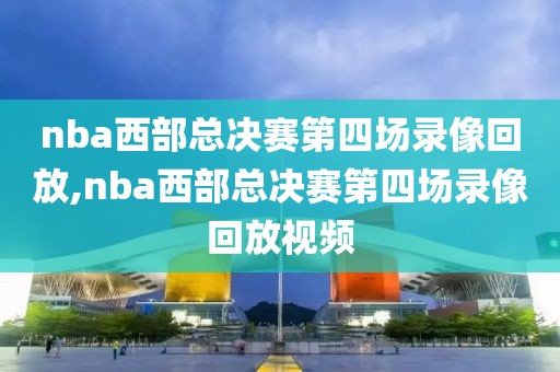 nba西部总决赛第四场录像回放,nba西部总决赛第四场录像回放视频