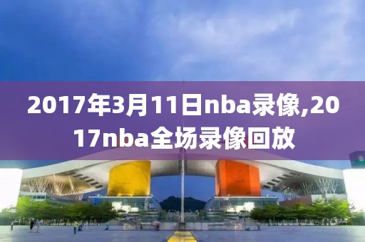 2017年3月11日nba录像,2017nba全场录像回放