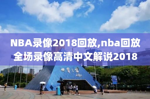 NBA录像2018回放,nba回放全场录像高清中文解说2018