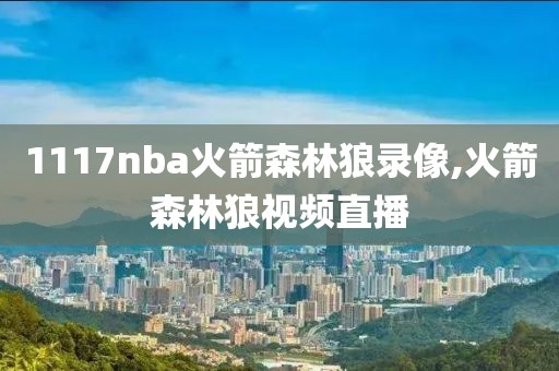 1117nba火箭森林狼录像,火箭森林狼视频直播