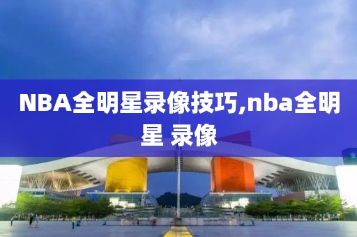 NBA全明星录像技巧,nba全明星 录像