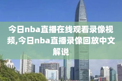 今日nba直播在线观看录像视频,今日nba直播录像回放中文解说