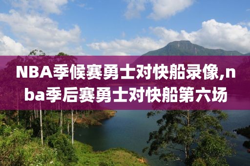 NBA季候赛勇士对快船录像,nba季后赛勇士对快船第六场