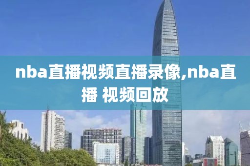 nba直播视频直播录像,nba直播 视频回放