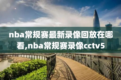 nba常规赛最新录像回放在哪看,nba常规赛录像cctv5