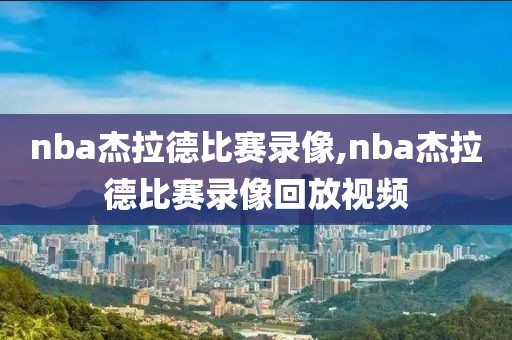 nba杰拉德比赛录像,nba杰拉德比赛录像回放视频