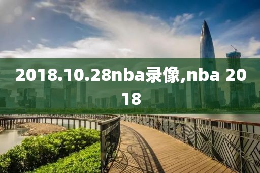 2018.10.28nba录像,nba 2018