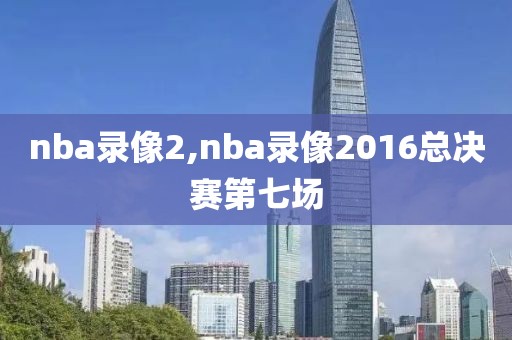 nba录像2,nba录像2016总决赛第七场