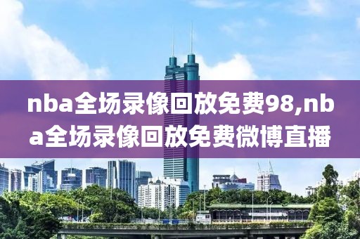 nba全场录像回放免费98,nba全场录像回放免费微博直播
