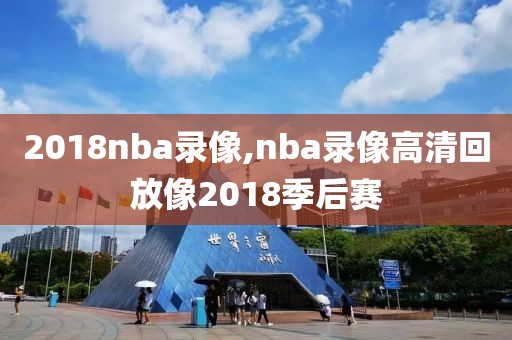 2018nba录像,nba录像高清回放像2018季后赛
