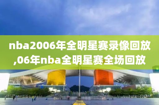 nba2006年全明星赛录像回放,06年nba全明星赛全场回放
