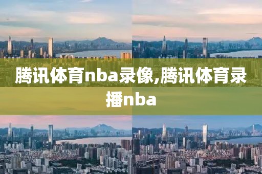 腾讯体育nba录像,腾讯体育录播nba