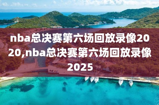 nba总决赛第六场回放录像2020,nba总决赛第六场回放录像2025