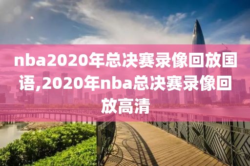 nba2020年总决赛录像回放国语,2020年nba总决赛录像回放高清
