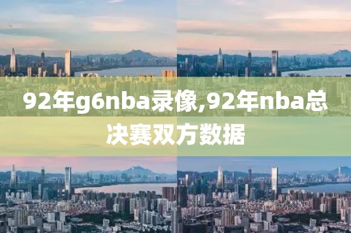 92年g6nba录像,92年nba总决赛双方数据