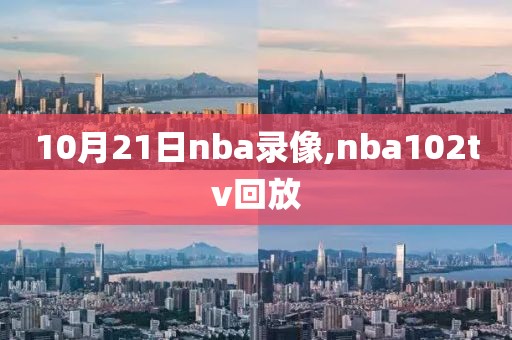 10月21日nba录像,nba102tv回放