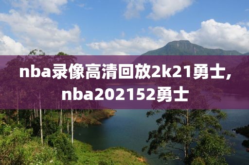 nba录像高清回放2k21勇士,nba202152勇士