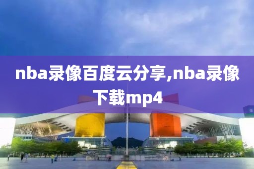 nba录像百度云分享,nba录像下载mp4