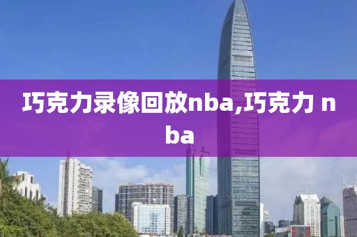 巧克力录像回放nba,巧克力 nba