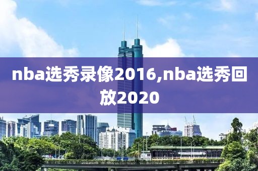 nba选秀录像2016,nba选秀回放2020