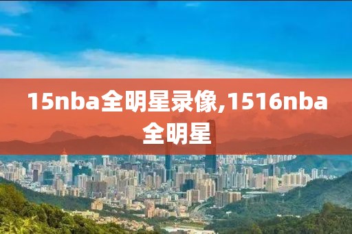 15nba全明星录像,1516nba全明星