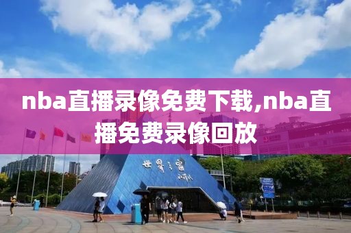 nba直播录像免费下载,nba直播免费录像回放