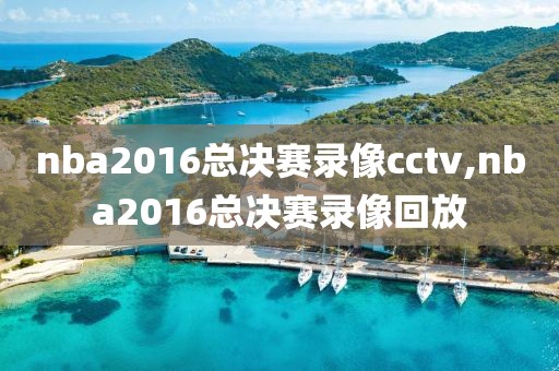 nba2016总决赛录像cctv,nba2016总决赛录像回放