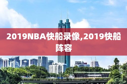 2019NBA快船录像,2019快船阵容