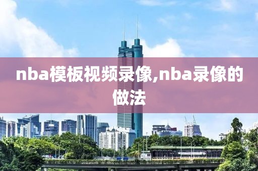 nba模板视频录像,nba录像的做法