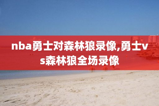 nba勇士对森林狼录像,勇士vs森林狼全场录像