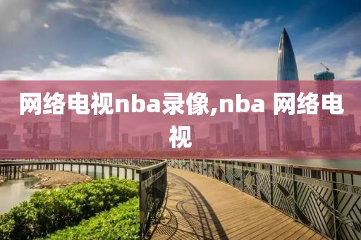 网络电视nba录像,nba 网络电视