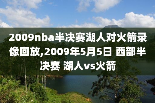 2009nba半决赛湖人对火箭录像回放,2009年5月5日 西部半决赛 湖人vs火箭
