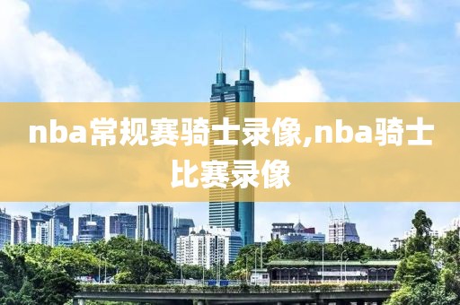 nba常规赛骑士录像,nba骑士比赛录像