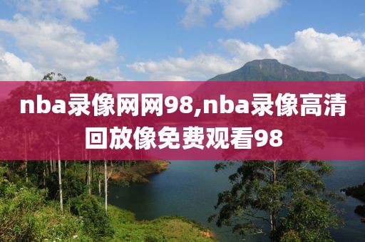 nba录像网网98,nba录像高清回放像免费观看98