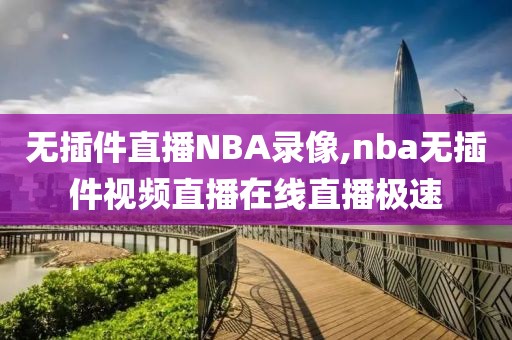 无插件直播NBA录像,nba无插件视频直播在线直播极速