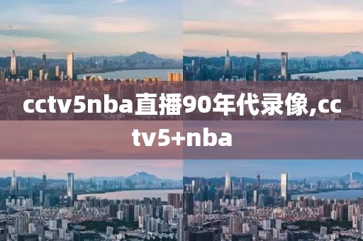 cctv5nba直播90年代录像,cctv5+nba