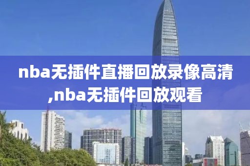 nba无插件直播回放录像高清,nba无插件回放观看