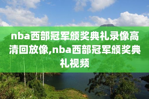 nba西部冠军颁奖典礼录像高清回放像,nba西部冠军颁奖典礼视频